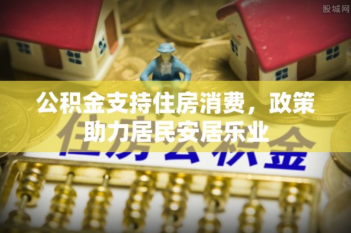 铜仁公积金支持住房消费，政策助力居民安居乐业