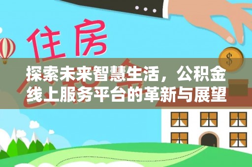 铜仁探索未来智慧生活，公积金线上服务平台的革新与展望