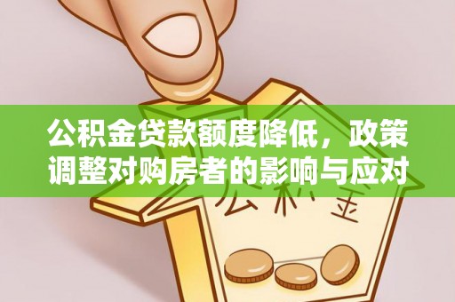 铜仁公积金贷款额度降低，政策调整对购房者的影响与应对策略
