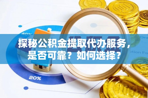 铜仁探秘公积金提取代办服务，是否可靠？如何选择？
