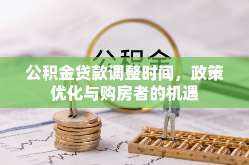 铜仁公积金贷款调整时间，政策优化与购房者的机遇