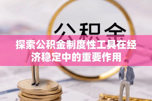 铜仁探索公积金制度性工具在经济稳定中的重要作用