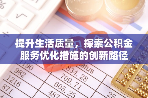 铜仁提升生活质量，探索公积金服务优化措施的创新路径