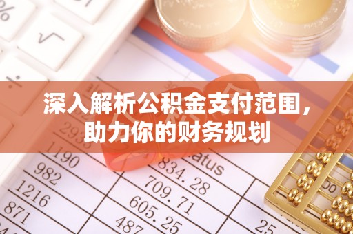 铜仁深入解析公积金支付范围，助力你的财务规划