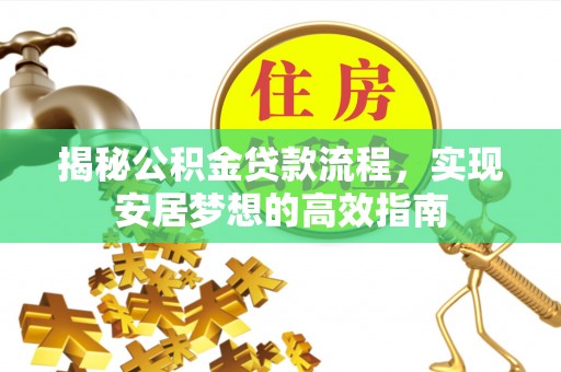 铜仁揭秘公积金贷款流程，实现安居梦想的高效指南