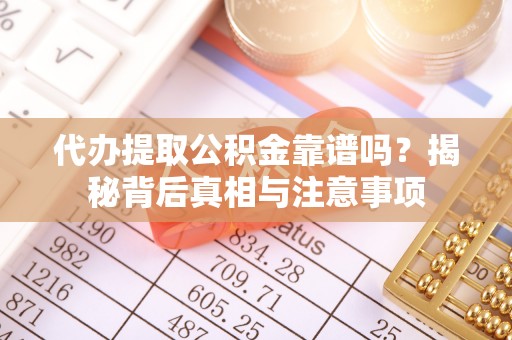 铜仁代办提取公积金靠谱吗？揭秘背后真相与注意事项