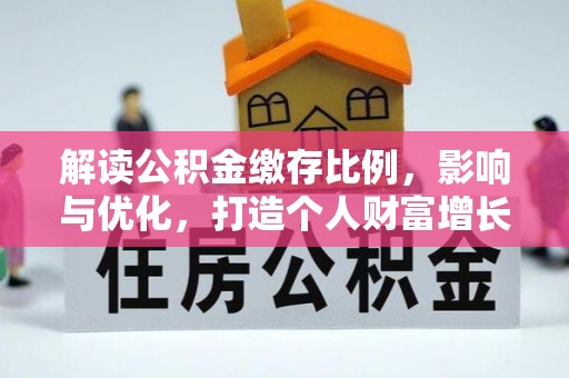 铜仁解读公积金缴存比例，影响与优化，打造个人财富增长新引擎