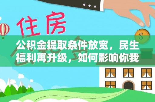 铜仁公积金提取条件放宽，民生福利再升级，如何影响你我生活？