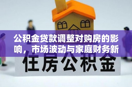 铜仁公积金贷款调整对购房的影响，市场波动与家庭财务新趋势