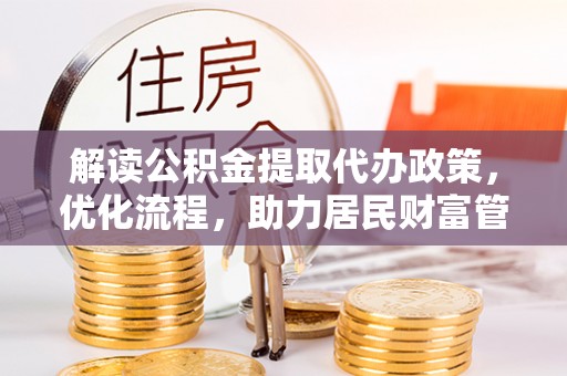 铜仁解读公积金提取代办政策，优化流程，助力居民财富管理