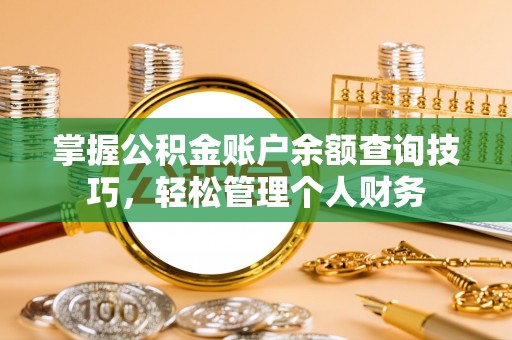 铜仁掌握公积金账户余额查询技巧，轻松管理个人财务