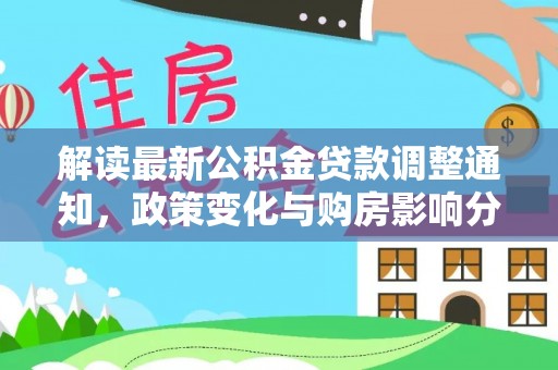铜仁解读最新公积金贷款调整通知，政策变化与购房影响分析