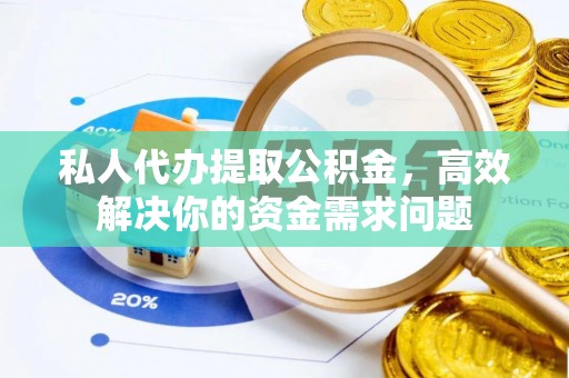 铜仁私人代办提取公积金，高效解决你的资金需求问题