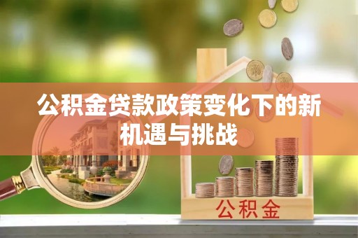 铜仁公积金贷款政策变化下的新机遇与挑战