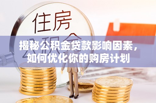 铜仁揭秘公积金贷款影响因素，如何优化你的购房计划