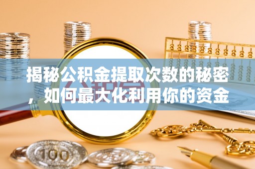 铜仁揭秘公积金提取次数的秘密，如何最大化利用你的资金