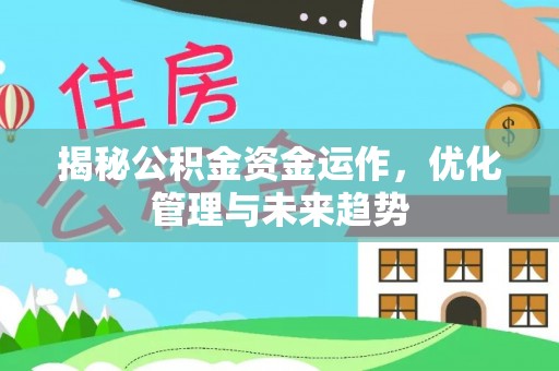 铜仁揭秘公积金资金运作，优化管理与未来趋势