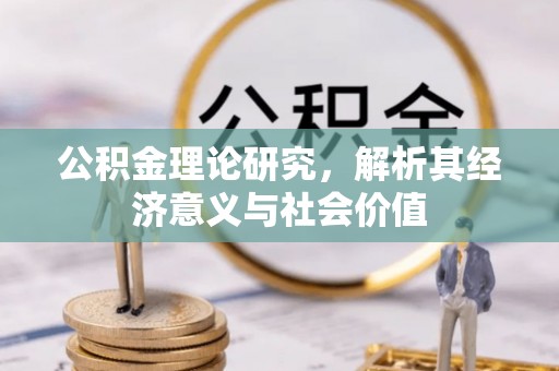 铜仁公积金理论研究，解析其经济意义与社会价值