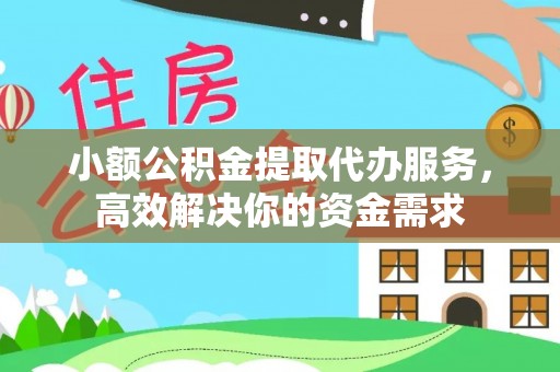 铜仁小额公积金提取代办服务，高效解决你的资金需求