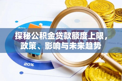 铜仁探秘公积金贷款额度上限，政策、影响与未来趋势