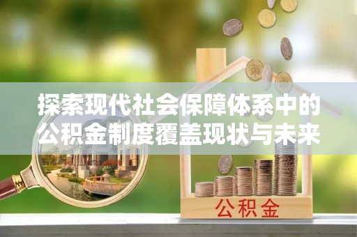 铜仁探索现代社会保障体系中的公积金制度覆盖现状与未来