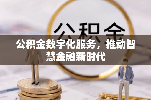 铜仁公积金数字化服务，推动智慧金融新时代