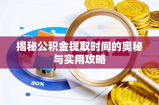 铜仁揭秘公积金提取时间的奥秘与实用攻略