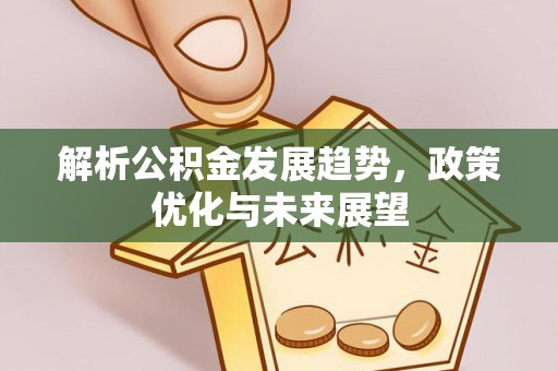 铜仁解析公积金发展趋势，政策优化与未来展望