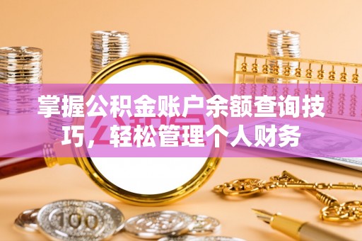 铜仁掌握公积金账户余额查询技巧，轻松管理个人财务