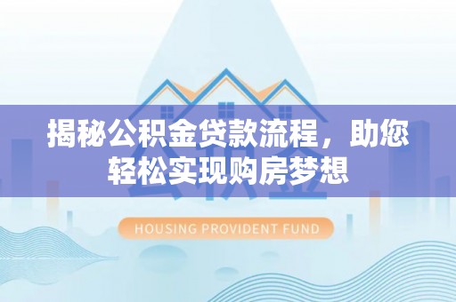 铜仁揭秘公积金贷款流程，助您轻松实现购房梦想