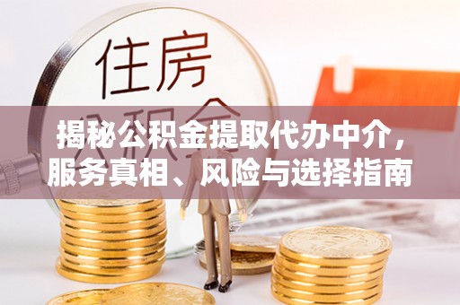 铜仁揭秘公积金提取代办中介，服务真相、风险与选择指南