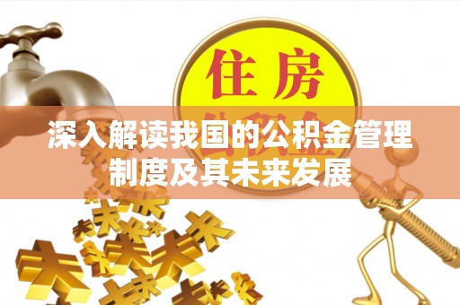 铜仁深入解读我国的公积金管理制度及其未来发展