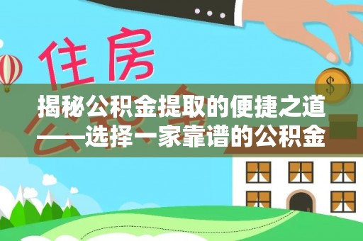 铜仁揭秘公积金提取的便捷之道——选择一家靠谱的公积金提取代办公司