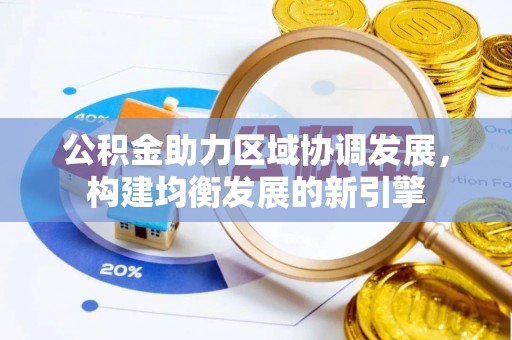 铜仁公积金助力区域协调发展，构建均衡发展的新引擎