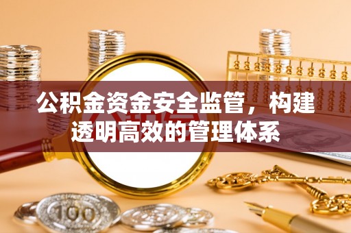 铜仁公积金资金安全监管，构建透明高效的管理体系
