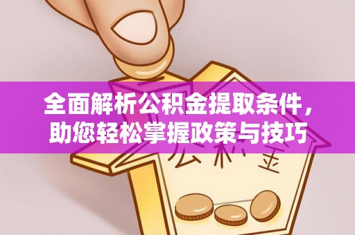 铜仁全面解析公积金提取条件，助您轻松掌握政策与技巧