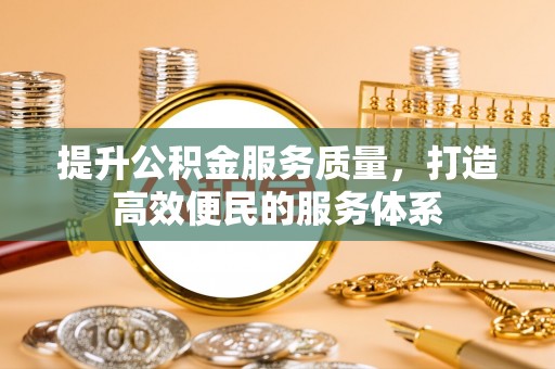 铜仁提升公积金服务质量，打造高效便民的服务体系