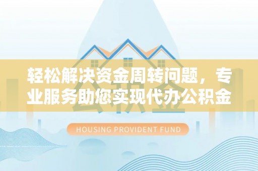 铜仁轻松解决资金周转问题，专业服务助您实现代办公积金提取