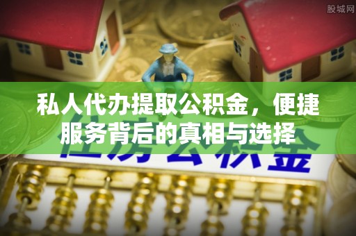 铜仁私人代办提取公积金，便捷服务背后的真相与选择