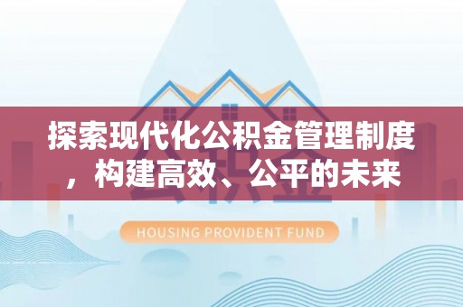 铜仁探索现代化公积金管理制度，构建高效、公平的未来
