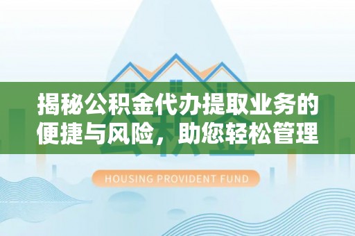 铜仁揭秘公积金代办提取业务的便捷与风险，助您轻松管理个人财务