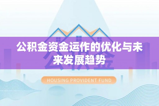 铜仁公积金资金运作的优化与未来发展趋势