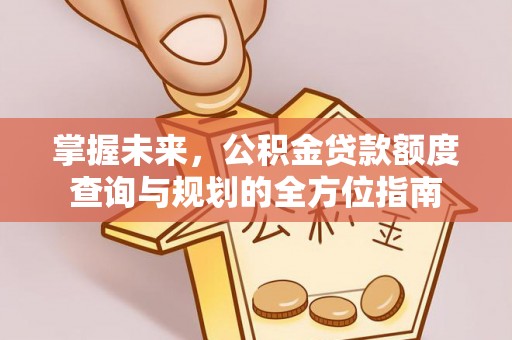 铜仁掌握未来，公积金贷款额度查询与规划的全方位指南