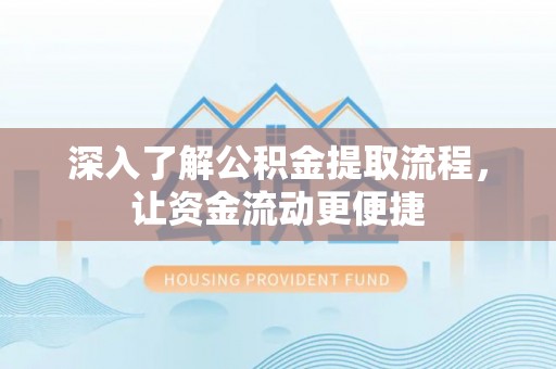 铜仁深入了解公积金提取流程，让资金流动更便捷