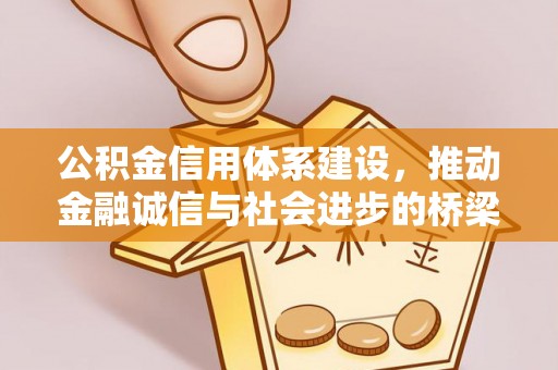 铜仁公积金信用体系建设，推动金融诚信与社会进步的桥梁