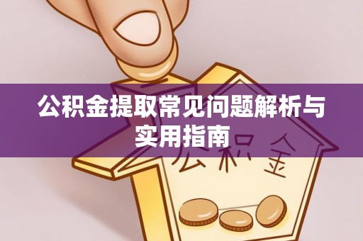 铜仁公积金提取常见问题解析与实用指南