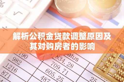 铜仁解析公积金贷款调整原因及其对购房者的影响