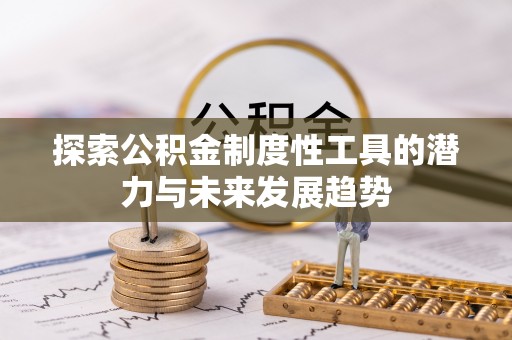 铜仁探索公积金制度性工具的潜力与未来发展趋势