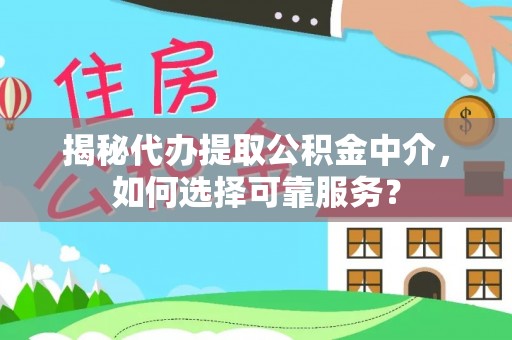 铜仁揭秘代办提取公积金中介，如何选择可靠服务？