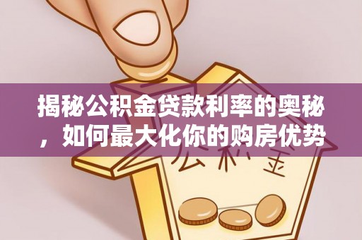 铜仁揭秘公积金贷款利率的奥秘，如何最大化你的购房优势